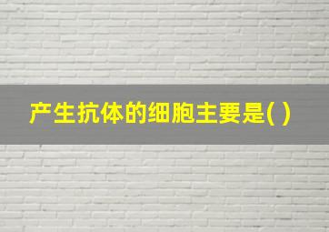 产生抗体的细胞主要是( )